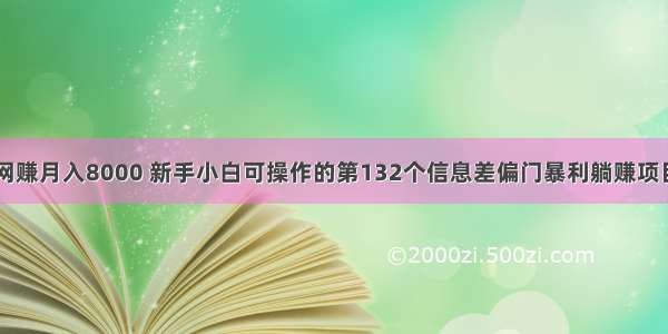 网赚月入8000 新手小白可操作的第132个信息差偏门暴利躺赚项目