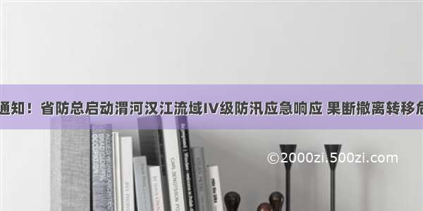 通知||特急通知！省防总启动渭河汉江流域IV级防汛应急响应 果断撤离转移危险区群众！