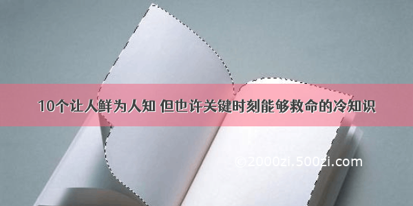 10个让人鲜为人知 但也许关键时刻能够救命的冷知识