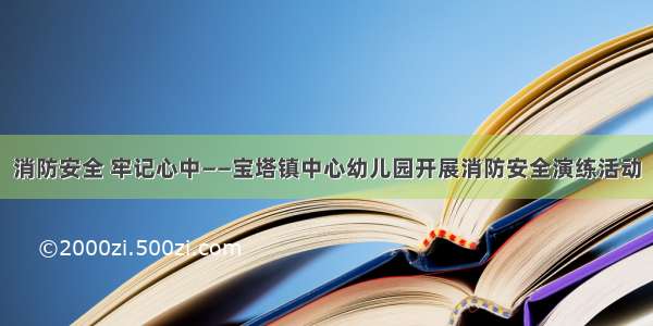 消防安全 牢记心中——宝塔镇中心幼儿园开展消防安全演练活动