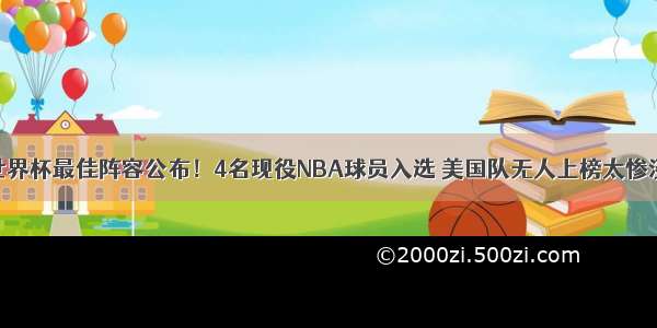 世界杯最佳阵容公布！4名现役NBA球员入选 美国队无人上榜太惨淡