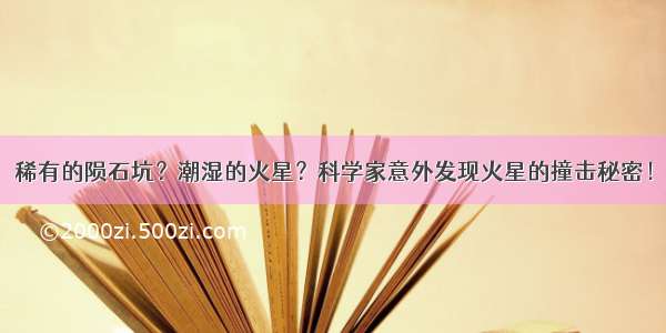 稀有的陨石坑？潮湿的火星？科学家意外发现火星的撞击秘密！