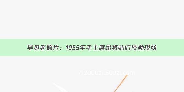 罕见老照片：1955年毛主席给将帅们授勋现场