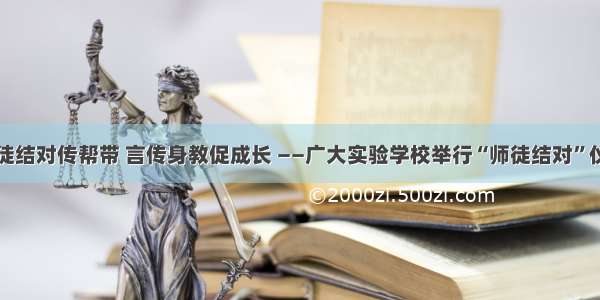 师徒结对传帮带 言传身教促成长 ——广大实验学校举行“师徒结对”仪式