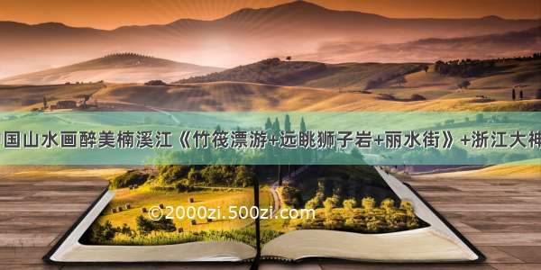 10月5-6日中国山水画醉美楠溪江《竹筏漂游+远眺狮子岩+丽水街》+浙江大神仙居揽胜+高