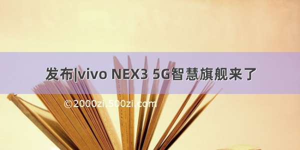 发布|vivo NEX3 5G智慧旗舰来了