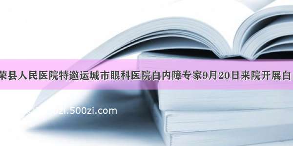 【医讯】万荣县人民医院特邀运城市眼科医院白内障专家9月20日来院开展白内障超声乳化