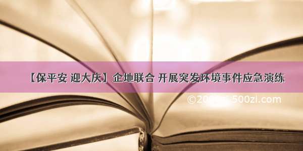 【保平安 迎大庆】企地联合 开展突发环境事件应急演练