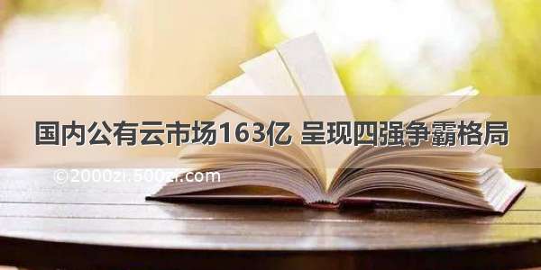 国内公有云市场163亿 呈现四强争霸格局