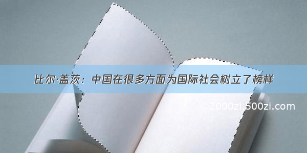 比尔·盖茨：中国在很多方面为国际社会树立了榜样