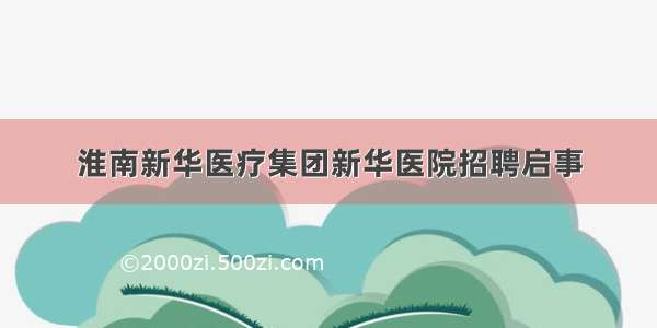 淮南新华医疗集团新华医院招聘启事