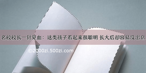 名校校长一针见血：这类孩子看起来很聪明 长大后却容易没出息