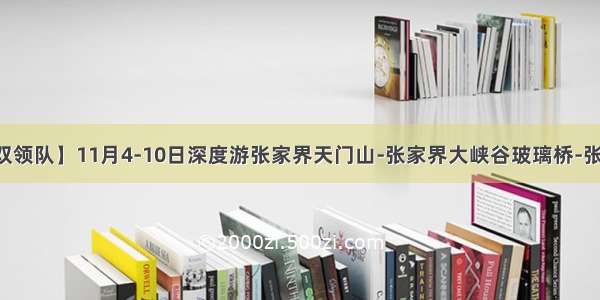 【坐卧双驾双领队】11月4-10日深度游张家界天门山-张家界大峡谷玻璃桥-张家界森林公园