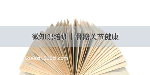 微知识培训丨骨骼关节健康