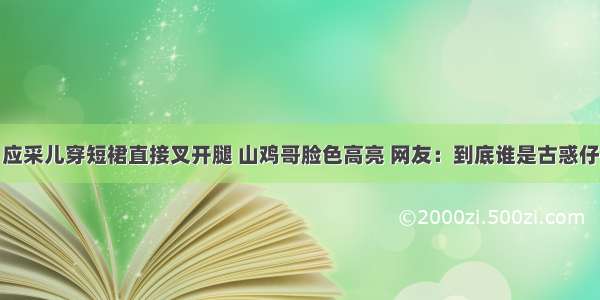 应采儿穿短裙直接叉开腿 山鸡哥脸色高亮 网友：到底谁是古惑仔