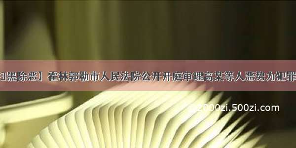 【扫黑除恶】霍林郭勒市人民法院公开开庭审理高某等人恶势力犯罪案件