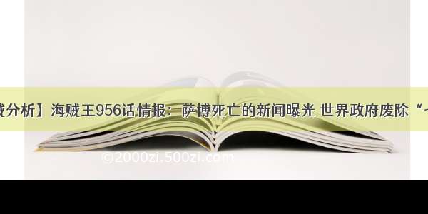 【海贼分析】海贼王956话情报：萨博死亡的新闻曝光 世界政府废除“七武海”