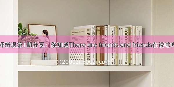 翻译辨误第1期分享：你知道There are friends and friends在说啥吗?