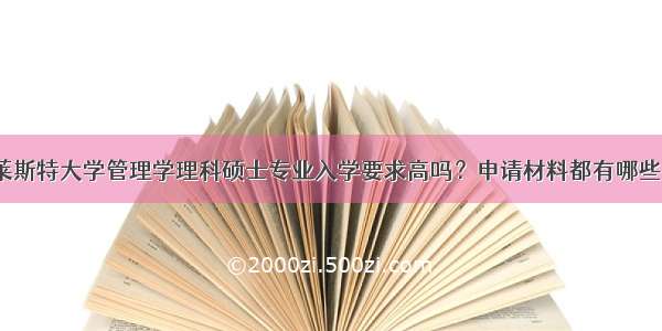 莱斯特大学管理学理科硕士专业入学要求高吗？申请材料都有哪些？