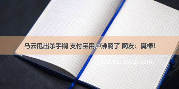 马云甩出杀手锏 支付宝用户沸腾了 网友：真棒！