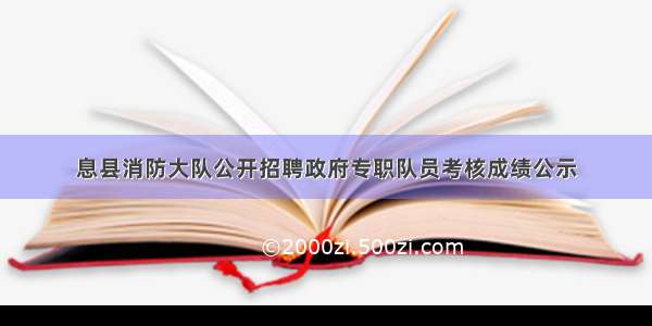 息县消防大队公开招聘政府专职队员考核成绩公示