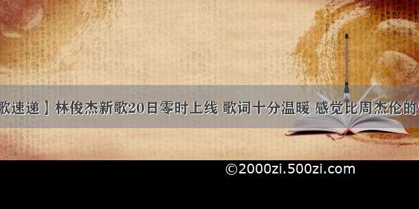 【新歌速递】林俊杰新歌20日零时上线 歌词十分温暖 感觉比周杰伦的要惊喜