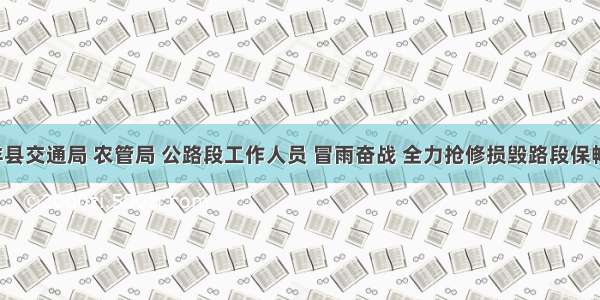 ​洋县交通局 农管局 公路段工作人员 冒雨奋战 全力抢修损毁路段保畅通