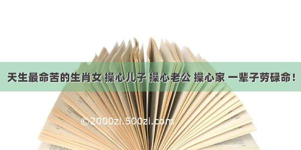 天生最命苦的生肖女 操心儿子 操心老公 操心家 一辈子劳碌命！