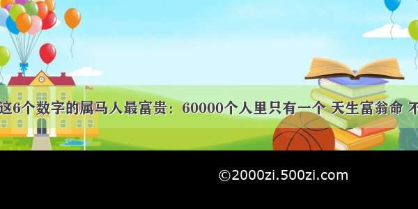 生日尾数是这6个数字的属马人最富贵：60000个人里只有一个 天生富翁命 不是大官就是