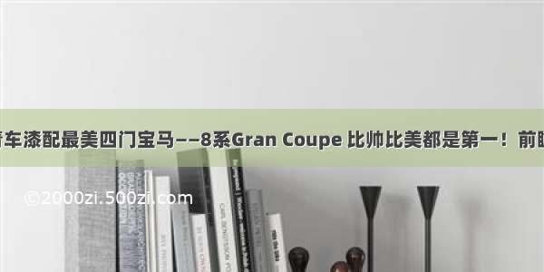 宝石青车漆配最美四门宝马——8系Gran Coupe 比帅比美都是第一！前瞻未来！