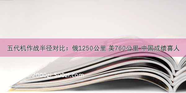 五代机作战半径对比：俄1250公里 美760公里 中国成绩喜人