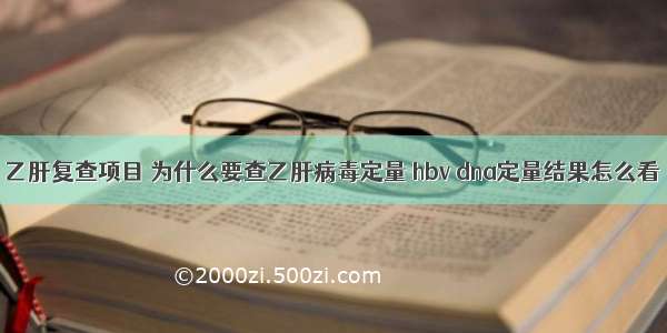 乙肝复查项目 为什么要查乙肝病毒定量 hbv dna定量结果怎么看