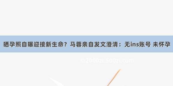 晒孕照自曝迎接新生命？马蓉亲自发文澄清：无ins账号 未怀孕