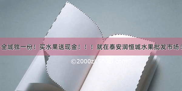 全城独一份！买水果送现金！！！就在泰安润恒城水果批发市场！