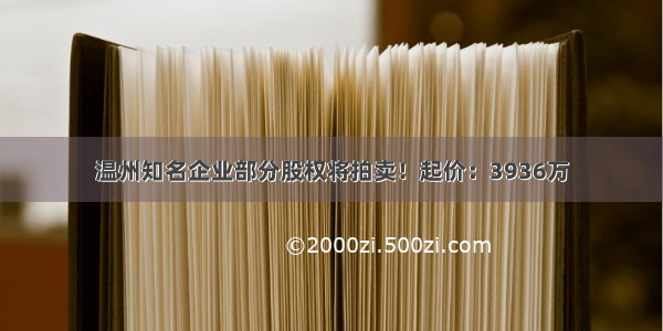 温州知名企业部分股权将拍卖！起价：3936万