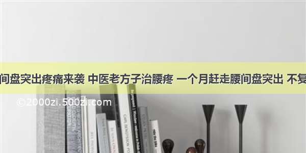 腰间盘突出疼痛来袭 中医老方子治腰疼 一个月赶走腰间盘突出 不复发