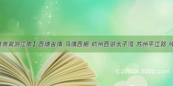 【若泉贵宾游江南】西塘古镇 乌镇西栅 杭州西湖太子湾 苏州平江路 纯玩三天