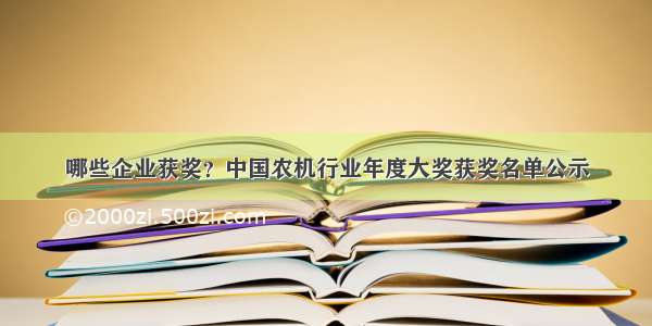 哪些企业获奖？中国农机行业年度大奖获奖名单公示