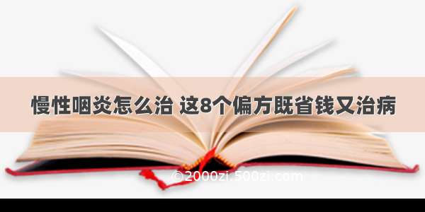 慢性咽炎怎么治 这8个偏方既省钱又治病