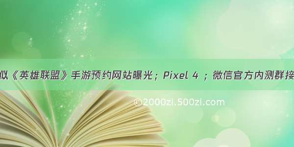 疑似《英雄联盟》手游预约网站曝光；Pixel 4 ；微信官方内测群接龙