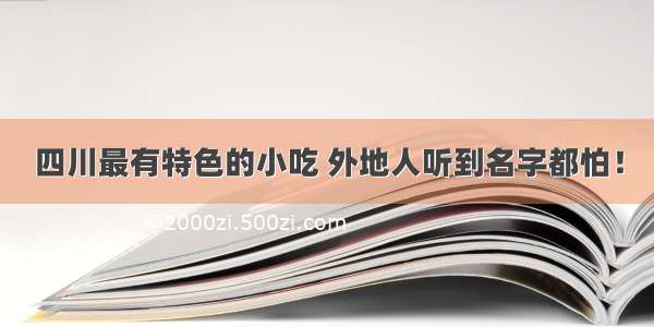 四川最有特色的小吃 外地人听到名字都怕！