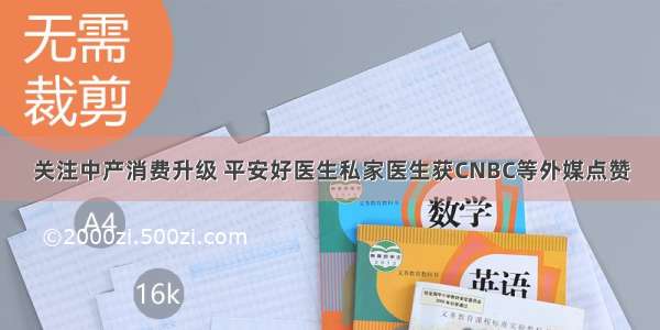 关注中产消费升级 平安好医生私家医生获CNBC等外媒点赞