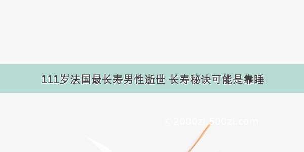 111岁法国最长寿男性逝世 长寿秘诀可能是靠睡