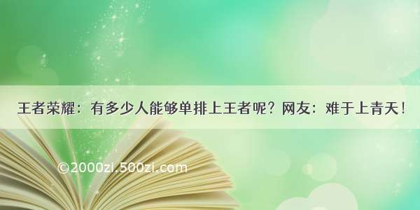 王者荣耀：有多少人能够单排上王者呢？网友：难于上青天！