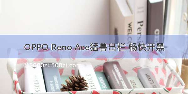 OPPO Reno Ace猛兽出栏 畅快开黑