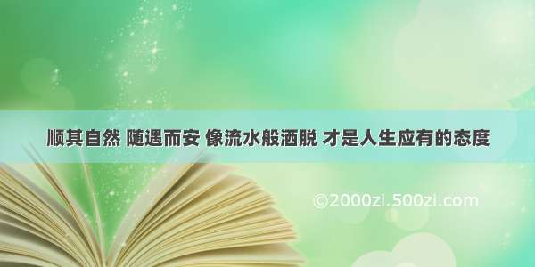 顺其自然 随遇而安 像流水般洒脱 才是人生应有的态度