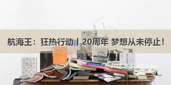 航海王：狂热行动丨20周年 梦想从未停止！