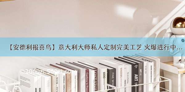 【安德利报喜鸟】意大利大师私人定制完美工艺 火爆进行中...