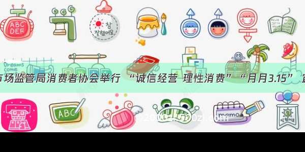 商都县市场监管局消费者协会举行 “诚信经营 理性消费”“月月3.15” 宣传活动