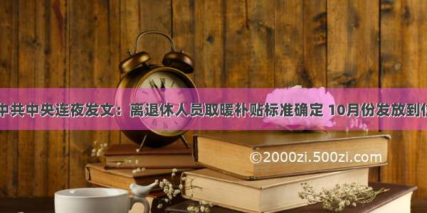 中共中央连夜发文：离退休人员取暖补贴标准确定 10月份发放到位